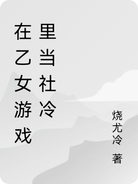 在乙女游戏里当社冷小说-(烧尤冷-夏沫)全文免费阅读-(在乙女游戏里当社冷)在乙女游戏里当社冷免费阅读全文最新章节列表-笔趣阁