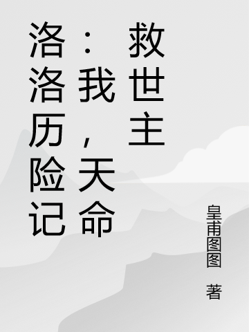 洛洛历险记：我，天命救世主小说-(楚天)全文免费阅读无弹窗-(楚天)洛洛历险记：我，天命救世主小说最新章节列表-笔趣阁