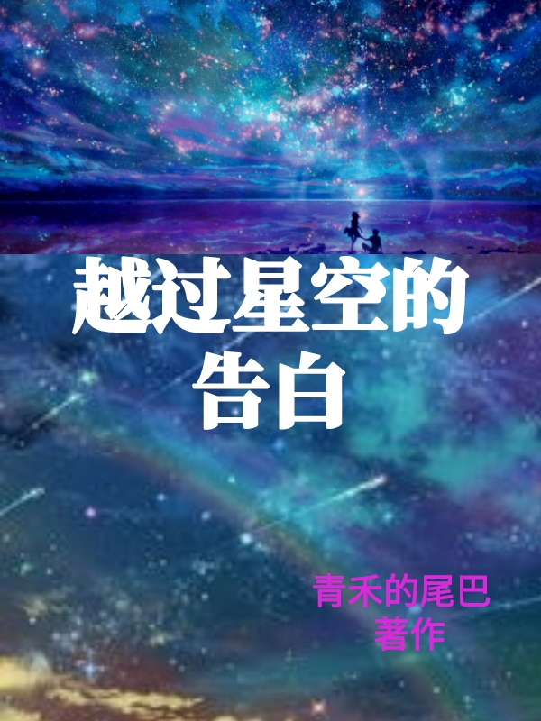 越过星空的告白小说-(顾繁星乔清越-青禾的尾巴)全文免费阅读无弹窗-越过星空的告白小说最新章节列表-笔趣阁