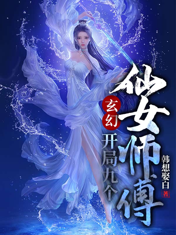 玄幻：开局九个仙女师傅小说-(叶修灵儿妖皇独孤珏-韩想娶白)全文免费阅读无弹窗-玄幻：开局九个仙女师傅小说最新章节列表-笔趣阁