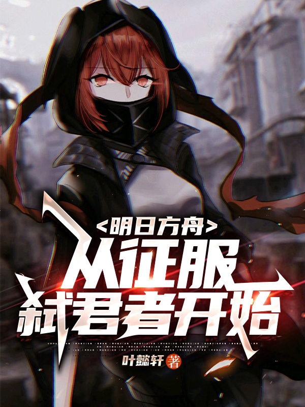 叶懿轩阿米娅-(明日方舟：从征服弑君者开始)小说全文免费阅读无弹窗-(叶懿轩阿米娅)明日方舟：从征服弑君者开始免费阅读全文最新章节列表-笔趣阁