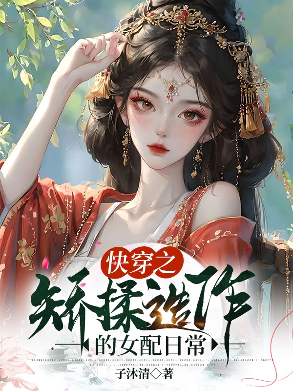 快穿之矫揉造作的女配日常（海棠冷卿樊）全文免费阅读无弹窗大结局_（快穿之矫揉造作的女配日常）快穿之矫揉造作的女配日常免费阅读全文最新章节列表_笔趣阁（快穿之矫揉造作的女配日常）